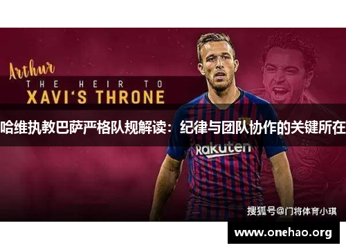 哈维执教巴萨严格队规解读:纪律与团队协作的关键所在 哈维执教巴萨严格队规解读:纪律与团队协作的关键所在