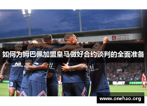 如何为姆巴佩加盟皇马做好合约谈判的全面准备 如何为姆巴佩加盟皇马做好合约谈判的全面准备