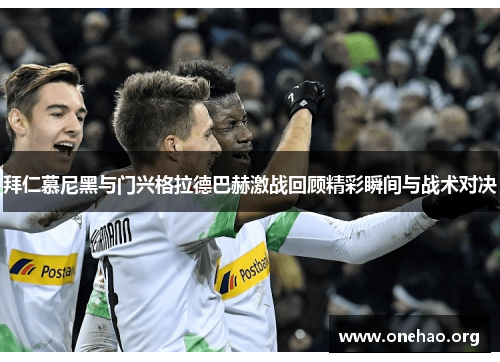 拜仁慕尼黑与门兴格拉德巴赫激战回顾精彩瞬间与战术对决 拜仁慕尼黑与门兴格拉德巴赫激战回顾精彩瞬间与战术对决