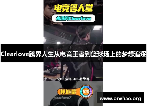 Clearlove跨界人生从电竞王者到篮球场上的梦想追逐 Clearlove跨界人生从电竞王者到篮球场上的梦想追逐