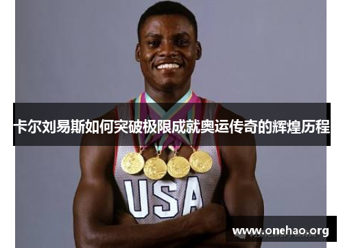 卡尔刘易斯如何突破极限成就奥运传奇的辉煌历程 卡尔刘易斯如何突破极限成就奥运传奇的辉煌历程