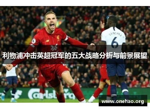 利物浦冲击英超冠军的五大战略分析与前景展望 利物浦冲击英超冠军的五大战略分析与前景展望