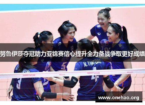 努鲁伊莎夺冠助力亚锦赛信心提升全力备战争取更好成绩 努鲁伊莎夺冠助力亚锦赛信心提升全力备战争取更好成绩