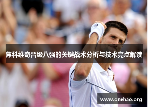 焦科维奇晋级八强的关键战术分析与技术亮点解读 焦科维奇晋级八强的关键战术分析与技术亮点解读