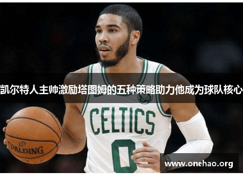凯尔特人主帅激励塔图姆的五种策略助力他成为球队核心 凯尔特人主帅激励塔图姆的五种策略助力他成为球队核心