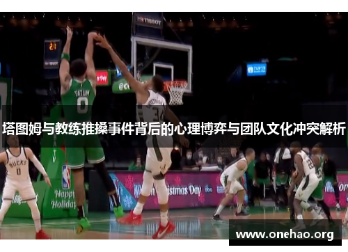 塔图姆与教练推搡事件背后的心理博弈与团队文化冲突解析 塔图姆与教练推搡事件背后的心理博弈与团队文化冲突解析