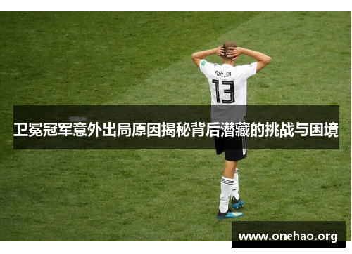 卫冕冠军意外出局原因揭秘背后潜藏的挑战与困境 卫冕冠军意外出局原因揭秘背后潜藏的挑战与困境