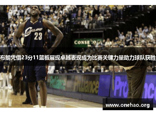 布朗凭借23分11篮板展现卓越表现成为比赛关键力量助力球队获胜 布朗凭借23分11篮板展现卓越表现成为比赛关键力量助力球队获胜