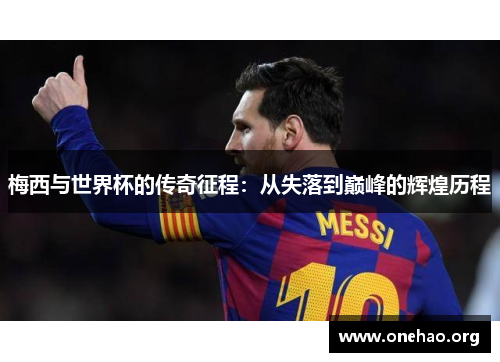 梅西与世界杯的传奇征程:从失落到巅峰的辉煌历程 梅西与世界杯的传奇征程:从失落到巅峰的辉煌历程