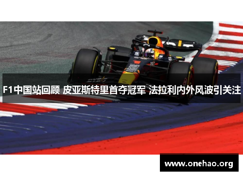 F1中国站回顾 皮亚斯特里首夺冠军 法拉利内外风波引关注 F1中国站回顾 皮亚斯特里首夺冠军 法拉利内外风波引关注