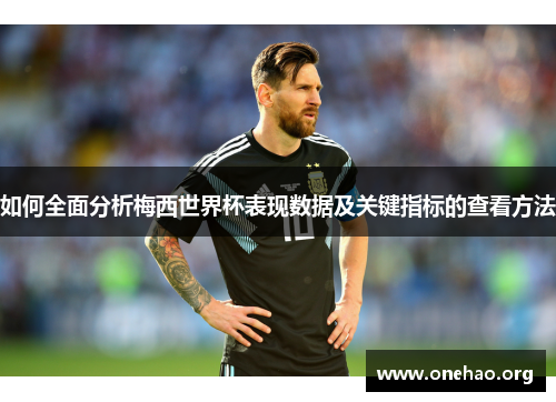 如何全面分析梅西世界杯表现数据及关键指标的查看方法 如何全面分析梅西世界杯表现数据及关键指标的查看方法