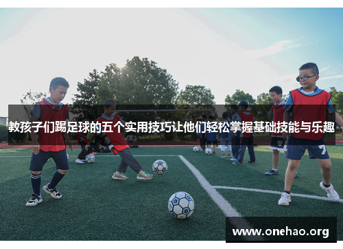 教孩子们踢足球的五个实用技巧让他们轻松掌握基础技能与乐趣 教孩子们踢足球的五个实用技巧让他们轻松掌握基础技能与乐趣