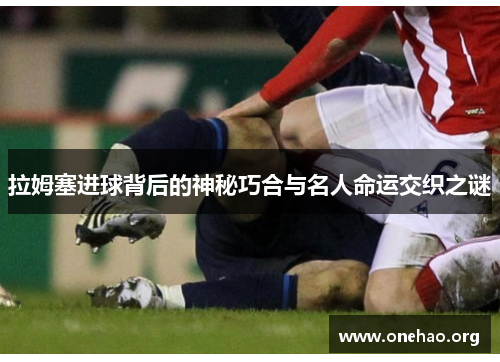 拉姆塞进球背后的神秘巧合与名人命运交织之谜 拉姆塞进球背后的神秘巧合与名人命运交织之谜