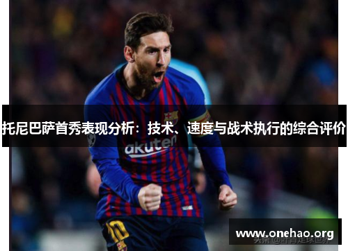 托尼巴萨首秀表现分析:技术、速度与战术执行的综合评价 托尼巴萨首秀表现分析:技术、速度与战术执行的综合评价