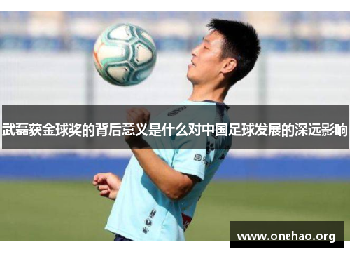 武磊获金球奖的背后意义是什么对中国足球发展的深远影响 武磊获金球奖的背后意义是什么对中国足球发展的深远影响