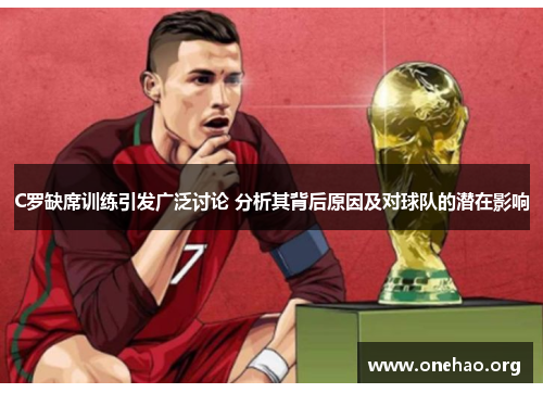 C罗缺席训练引发广泛讨论 分析其背后原因及对球队的潜在影响 C罗缺席训练引发广泛讨论 分析其背后原因及对球队的潜在影响