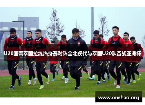 U20国青泰国拉练热身赛对阵全北现代与泰国U20队备战亚洲杯 U20国青泰国拉练热身赛对阵全北现代与泰国U20队备战亚洲杯