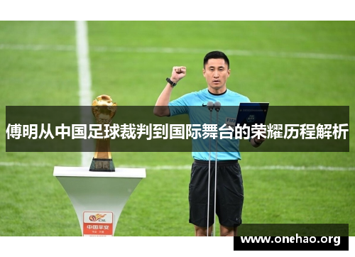 傅明从中国足球裁判到国际舞台的荣耀历程解析 傅明从中国足球裁判到国际舞台的荣耀历程解析
