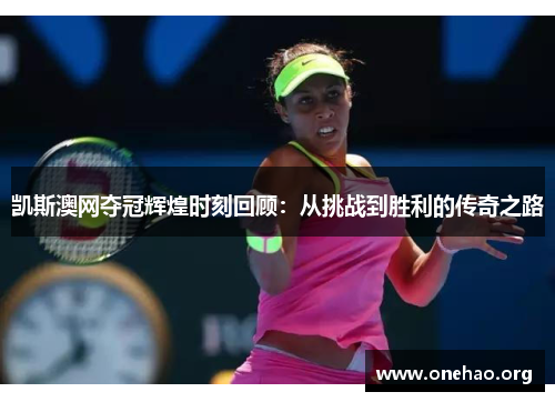 凯斯澳网夺冠辉煌时刻回顾:从挑战到胜利的传奇之路 凯斯澳网夺冠辉煌时刻回顾:从挑战到胜利的传奇之路