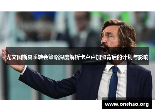 尤文图斯夏季转会策略深度解析卡卢卢加盟背后的计划与影响 尤文图斯夏季转会策略深度解析卡卢卢加盟背后的计划与影响