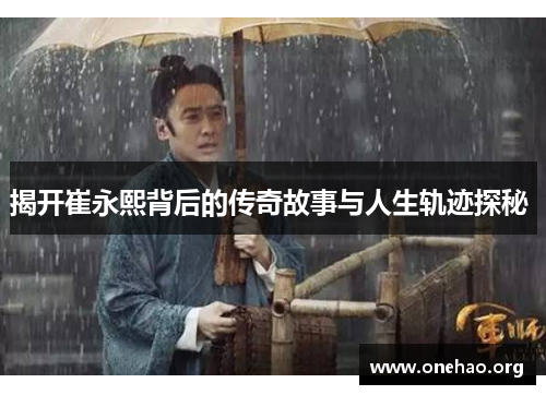 揭开崔永熙背后的传奇故事与人生轨迹探秘 揭开崔永熙背后的传奇故事与人生轨迹探秘