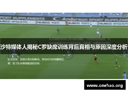 沙特媒体人揭秘C罗缺席训练背后真相与原因深度分析 沙特媒体人揭秘C罗缺席训练背后真相与原因深度分析