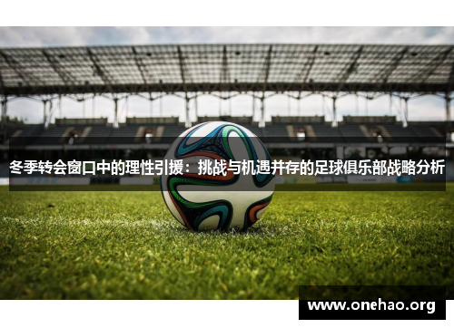 冬季转会窗口中的理性引援:挑战与机遇并存的足球俱乐部战略分析 冬季转会窗口中的理性引援:挑战与机遇并存的足球俱乐部战略分析