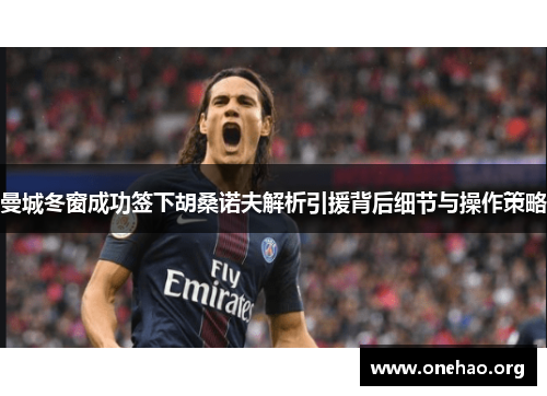 曼城冬窗成功签下胡桑诺夫解析引援背后细节与操作策略 曼城冬窗成功签下胡桑诺夫解析引援背后细节与操作策略