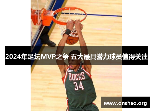 2024年足坛MVP之争 五大最具潜力球员值得关注 2024年足坛MVP之争 五大最具潜力球员值得关注