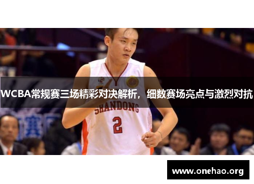 WCBA常规赛三场精彩对决解析,细数赛场亮点与激烈对抗 WCBA常规赛三场精彩对决解析,细数赛场亮点与激烈对抗