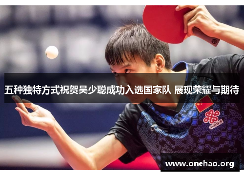 五种独特方式祝贺吴少聪成功入选国家队 展现荣耀与期待 五种独特方式祝贺吴少聪成功入选国家队 展现荣耀与期待