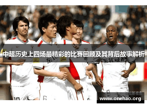 中超历史上四场最精彩的比赛回顾及其背后故事解析 中超历史上四场最精彩的比赛回顾及其背后故事解析