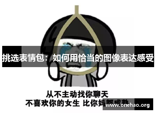 挑选表情包:如何用恰当的图像表达感受 挑选表情包:如何用恰当的图像表达感受