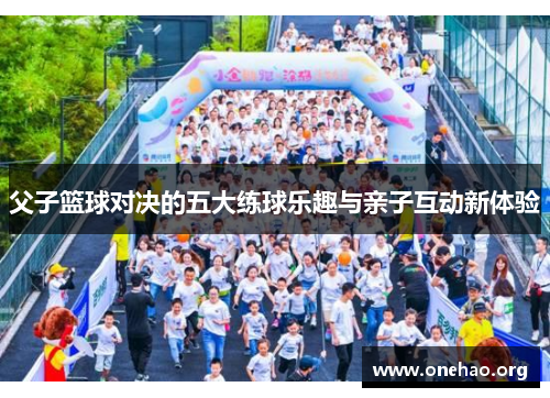 父子篮球对决的五大练球乐趣与亲子互动新体验 父子篮球对决的五大练球乐趣与亲子互动新体验