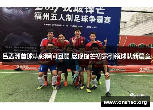 吕孟洲首球精彩瞬间回顾 展现锋芒初露引领球队新篇章 吕孟洲首球精彩瞬间回顾 展现锋芒初露引领球队新篇章