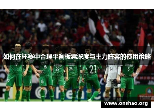 如何在杯赛中合理平衡板凳深度与主力阵容的使用策略 如何在杯赛中合理平衡板凳深度与主力阵容的使用策略