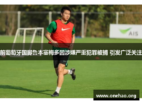 前葡萄牙国脚鲁本塞梅多因涉嫌严重犯罪被捕 引发广泛关注 前葡萄牙国脚鲁本塞梅多因涉嫌严重犯罪被捕 引发广泛关注