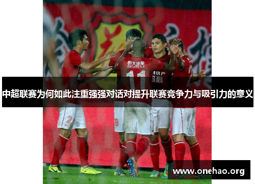 中超联赛为何如此注重强强对话对提升联赛竞争力与吸引力的意义 中超联赛为何如此注重强强对话对提升联赛竞争力与吸引力的意义