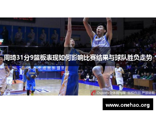 周琦31分9篮板表现如何影响比赛结果与球队胜负走势 周琦31分9篮板表现如何影响比赛结果与球队胜负走势