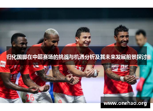 归化国脚在中超赛场的挑战与机遇分析及其未来发展前景探讨 归化国脚在中超赛场的挑战与机遇分析及其未来发展前景探讨
