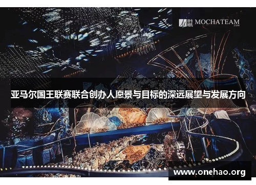 亚马尔国王联赛联合创办人愿景与目标的深远展望与发展方向 亚马尔国王联赛联合创办人愿景与目标的深远展望与发展方向