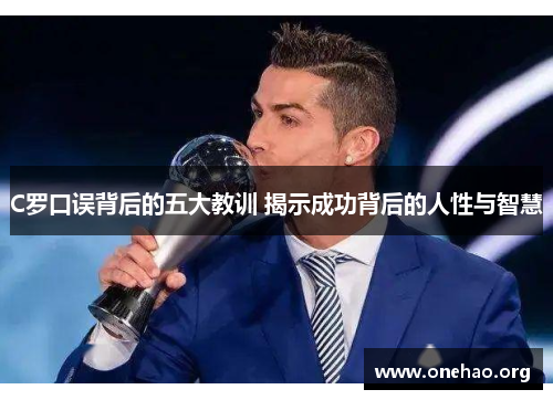 C罗口误背后的五大教训 揭示成功背后的人性与智慧 C罗口误背后的五大教训 揭示成功背后的人性与智慧