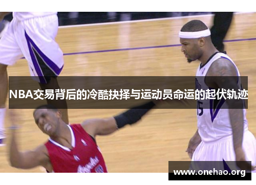 NBA交易背后的冷酷抉择与运动员命运的起伏轨迹 NBA交易背后的冷酷抉择与运动员命运的起伏轨迹