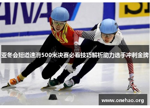 亚冬会短道速滑500米决赛必看技巧解析助力选手冲刺金牌 亚冬会短道速滑500米决赛必看技巧解析助力选手冲刺金牌