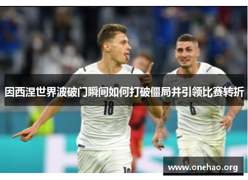 因西涅世界波破门瞬间如何打破僵局并引领比赛转折 因西涅世界波破门瞬间如何打破僵局并引领比赛转折