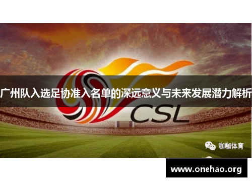 广州队入选足协准入名单的深远意义与未来发展潜力解析 广州队入选足协准入名单的深远意义与未来发展潜力解析