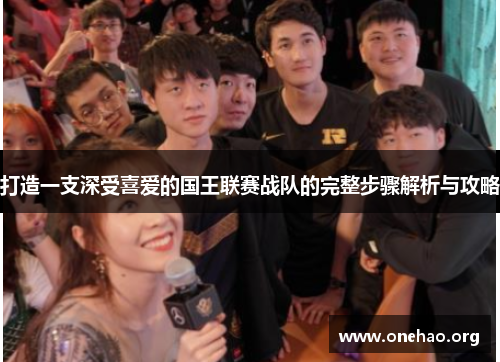 打造一支深受喜爱的国王联赛战队的完整步骤解析与攻略 打造一支深受喜爱的国王联赛战队的完整步骤解析与攻略