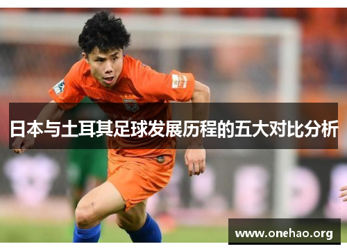日本与土耳其足球发展历程的五大对比分析 日本与土耳其足球发展历程的五大对比分析