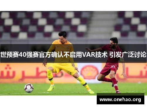 世预赛40强赛官方确认不启用VAR技术 引发广泛讨论 世预赛40强赛官方确认不启用VAR技术 引发广泛讨论