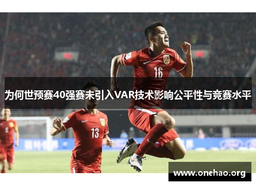 为何世预赛40强赛未引入VAR技术影响公平性与竞赛水平 为何世预赛40强赛未引入VAR技术影响公平性与竞赛水平